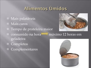Mais palatáveis  Mais caros Tempo de prateleira maior consumido na hora  máximo 12 horas em geladeira  Completos Complementares 