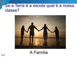 Se a Terra é a escola qual é a nossa
classe?
A Família13/46
 
