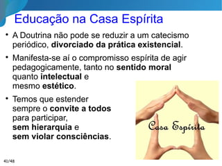 O Advento do Espírito de Verdade,
Evangelho Segundo o Espiritismo Capitulo VI
“Espíritas; amai-vos,
eis o primeiro ensinamento;
instrui-vos, eis o segundo”
“Espíritas; amai-vos,
eis o primeiro ensinamento;
instrui-vos, eis o segundo”
Eis a nossa missão?
41/46
 