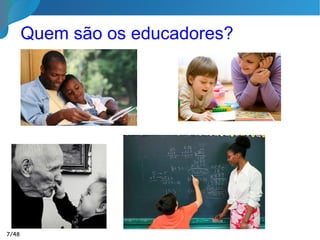 Quem são os educadores?
7/46
 