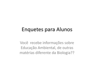 Enquetes para AlunosVocê  recebe informações sobre Educação Ambiental, de outras matérias diferente da Biologia??