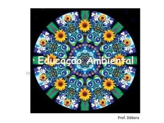 Educação Ambiental
Clique para editar o estilo do subtítulo mestre




                                                  Prof. Débora
 