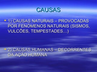 CCAAUUSSAASS 
 11)) CCAAUUSSAASS NNAATTUURRAAIISS –– PPRROOVVOOCCAADDAASS 
PPOORR FFEENNÓÓMMEENNOOSS NNAATTUURRAAIISS ((SSIISSMMOOSS,, 
VVUULLCCÕÕEESS,, TTEEMMPPEESSTTAADDEESS……)) 
 22)) CCAAUUSSAASS HHUUMMAANNAASS –– DDEECCOORRRREENNTTEESS 
DDAA AAÇÇÃÃOO HHUUMMAANNAA 
 