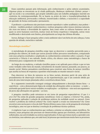  
28 Mudanças Ambientais Globais: pensar +
agir na escola e na comunidade, que propõe subsídios para um trabalho pedagógico inserido em
contextos da contemporaneidade. Ele se baseia na práxis da inter e transdisciplinaridade da
tão ricos em beleza e diversidade de espécies, bem como sobre as culturas humanas com as
questão de atitude, raciocínio e método.
39
produção dos saberes, de modo que outros possam trilhar percursos semelhantes, comparando
com seus próprios resultados e ampliando os conhecimentos existentes sobre o assunto. O que
que auxilia na busca de respostas a questões relacionadas ao mundo natural e social.
procedimentos de observação criteriosa, ou da experimentação, que é um controle obtido por
experiência
teses.
O que é o
Ou, ainda,
Como
Nestes últimos casos,trata-se de pesquisa de orientação
tecnológica, uma vez que se destina à resolução de problemas técnico-práticos.
entanto, essas pesquisas não precisam ser desenvolvidas apenas por cientistas, em laboratórios
os cientistas,mas sabemos que,em cada local,há pessoas que monitoram muito bem os processos
39 Conceituação proposta pela Profa Eda Terezinha de O. Tassara.
 