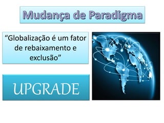 “Globalização é um fator
de rebaixamento e
exclusão”
UPGRADE
 
