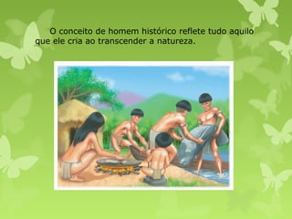 O conceito de homem histórico reflete tudo aquilo
que ele cria ao transcender a natureza.

 