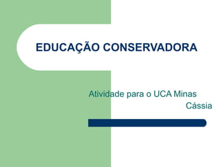 EDUCAÇÃO CONSERVADORA Atividade para o UCA Minas Cássia 