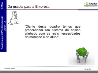 Da escola para a Empresa “ Diante deste quadro temos que proporcionar um sistema de ensino alinhado com as reais necessidades do mercado e do aluno”.  