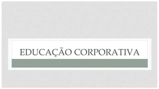 EDUCAÇÃO CORPORATIVA
 
