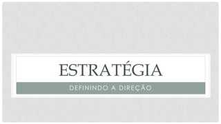 ESTRATÉGIA
DEFININDO A DIREÇÃO
 