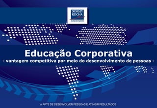 Educação Corporativa
- vantagem competitiva por meio do desenvolvimento de pessoas -




                                                           www.dorseyrocha.com
                                                  http://twitter.com/dorseyrocha
 