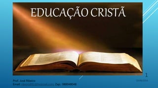 EDUCAÇÃOCRISTÃ
10/06/2016
1
Prof. José Ribeiro
Email: ribeiro891@hotmail.com; Zap.: 988948048
 
