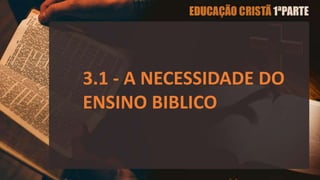 3.1 - A NECESSIDADE DO
ENSINO BIBLICO
 