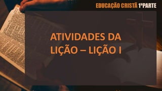 ATIVIDADES DA
LIÇÃO – LIÇÃO I
 