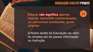 Educar não significa apenas
instruir, transmitir conhecimento,
ou comunicar conteúdos, guiar,
orientar
A Nobre tarefa da Educação vai além
do simples ato de passar informação
ou instrução
 