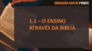 1.1 – O ENSINO
ATRAVÉS DA BIBLIA
 