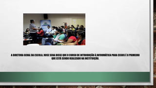 A DIRETORA GERAL DA ESCOLA, ROSE SENA DISSE QUE O CURSO DE INTRODUÇÃO À INFORMÁTICA PARA CEGOS É O PRIMEIRO
QUE ESTÁ SENDO REALIZADO NA INSTITUIÇÃO.
 