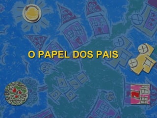 O PAPEL DOS PAISO PAPEL DOS PAIS
 