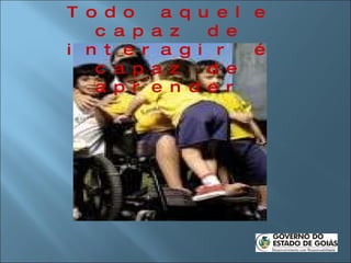 Todo aquele capaz de interagir é capaz de aprender 