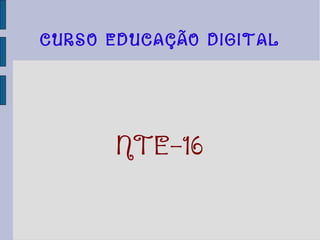 CURSO EDUCAÇÃO DIGITAL
NTE-16
 