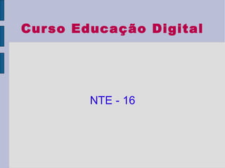 Curso Educação Digital
NTE - 16
 
