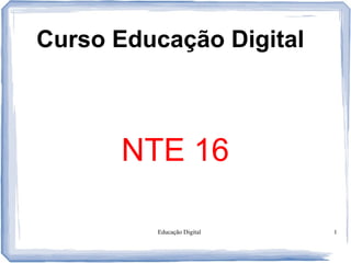 Educação Digital 1
Curso Educação Digital
NTE 16
 