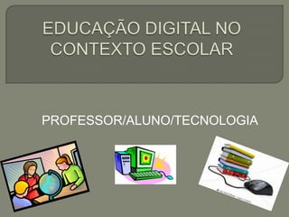 PROFESSOR/ALUNO/TECNOLOGIA
 