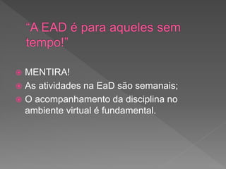  MENTIRA!
 As atividades na EaD são semanais;
 O acompanhamento da disciplina no
ambiente virtual é fundamental.
 