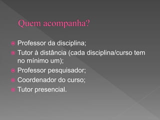  Professor da disciplina;
 Tutor à distância (cada disciplina/curso tem
no mínimo um);
 Professor pesquisador;
 Coordenador do curso;
 Tutor presencial.
 