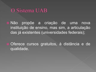  Não propõe a criação de uma nova
instituição de ensino, mas sim, a articulação
das já existentes (universidades federais);
 Oferece cursos gratuitos, à distância e de
qualidade.
 