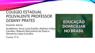 COLÉGIO ESTADUAL
POLIVALENTE PROFESSOR
GOIANY PRATES
Docente: Karina
Acadêmico: Anna Luiza Estelita, Matheus Fellype
Carvalho, Roberta Nascimento de Paula e
Geovanna Lopes Carvalho
Turma: 3º G
 