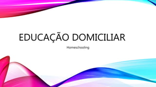 EDUCAÇÃO DOMICILIAR
Homeschooling
 