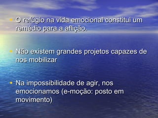 • O refúgio na vviiddaa eemmoocciioonnaall ccoonnssttiittuuii uumm 
rreemmééddiioo ppaarraa aa aafflliiççããoo.. 
• NNããoo eexxiisstteemm ggrraannddeess pprroojjeettooss ccaappaazzeess ddee 
nnooss mmoobbiilliizzaarr 
• NNaa iimmppoossssiibbiilliiddaaddee ddee aaggiirr,, nnooss 
eemmoocciioonnaammooss ((ee--mmooççããoo:: ppoossttoo eemm 
mmoovviimmeennttoo) 
 