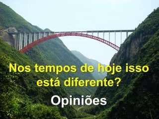 Nos tempos de hoje isso
está diferente?
Opiniões
 