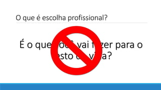 O que é escolha profissional?
É o que você vai fazer para o
resto da vida?
 