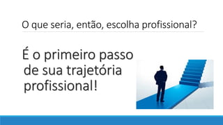 O que seria, então, escolha profissional?
É o primeiro passo
de sua trajetória
profissional!
 