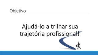 Objetivo
Ajudá-lo a trilhar sua
trajetória profissional!
 