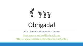 Obrigada!
Adm. Daniela Gomes dos Santos
dani.gomes.santos@hotmail.com
https://www.facebook.com/DaniGomesSantos
 
