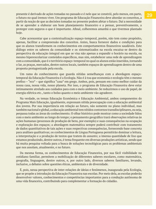 presente é derivado de ações tomadas no passado e é nele que se constrói, pelo menos, em parte,
diálogo entre os saberes da comunidade e os sistematizados na escola encaixa-se dentro da
perspectiva da educação integral em que se visa não apenas a expandir o horário na escola, ou
com a comunidade,que é o território espaço-temporal no qual os alunos estão inseridos,tornando
o lar, as praças, mercados, dentre outros locais, também espaços de aprendizagem dentro de uma
proposta protagonizada pela escola.
energia elétrica etc., tanto o bolso quanto o meio ambiente vão agradecer.
Na verdade, os temas Educação Econômica e Educação Ambiental, ambos componentes do
perpassa todas as áreas do conhecimento. O olhar histórico pode mostrar como a sociedade lidou
há muita pesquisa voltada para a busca de soluções tecnológicas para os problemas ambientais
inclusive, a debates sobre questões éticas, ambientais e de diversidade.
desenvolver valores, conhecimentos e competências importantes para a condução autônoma de
29
 