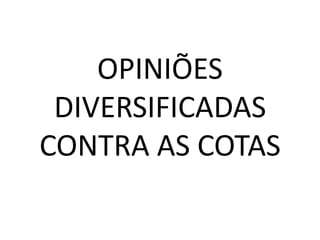 OPINIÕES
 DIVERSIFICADAS
CONTRA AS COTAS
 