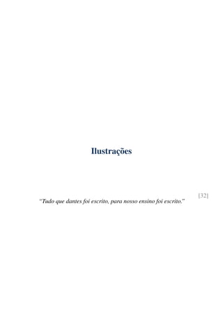 Ilustrações




                                                                [32]
“Tudo que dantes foi escrito, para nosso ensino foi escrito.”
 