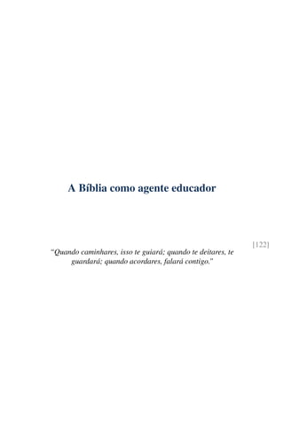 A Bíblia como agente educador



                                                             [122]
“Quando caminhares, isso te guiará; quando te deitares, te
     guardará; quando acordares, falará contigo.”
 