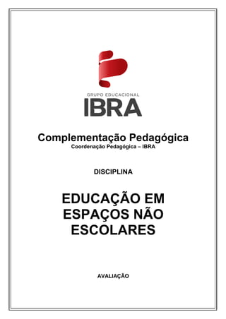 Complementação Pedagógica
Coordenação Pedagógica – IBRA
DISCIPLINA
EDUCAÇÃO EM
ESPAÇOS NÃO
ESCOLARES
AVALIAÇÃO
 