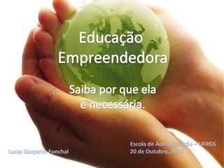Educação Empreendedora Saiba por que ela é necessária. Escola de Administração – UFRGS 20 de Outubro, 2010 Lucas Gasperin Funchal 
