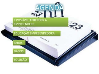 AGENDAÉ POSSÍVEL APRENDER A EMPREENDER?EDUCAÇÃO EMPREENDEDORATABUSDADOSSOLUÇÃO