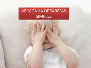 VERGONHA DE TAREFAS SIMPLES