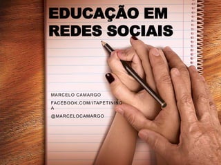 EDUCAÇÃO EM
REDES SOCIAIS



MARCELO CAMARGO
FACEBOOK.COM/ ITAPETINING
A
@MARCELOCAMARGO
 