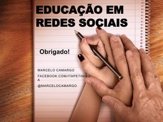 EDUCAÇÃO EM
REDES SOCIAIS

Obrigado!

MARCELO CAMARGO
FACEBOOK.COM/ ITAPETINING
A
@MARCELOCAMARGO
 