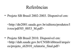 Referências 
• Projeto SB Brasil 2002-2003. Disponível em: 
<http://dtr2001.saude.gov.br/editora/produtos/l 
ivros/pdf/05_0053_M.pdf> 
• Projeto SB Brasil 2010. Disponível em: 
<http://dab.saude.gov.br/CNSB/sbbrasil/arquiv 
os/projeto_sb2010_relatorio_final.pdf> 
