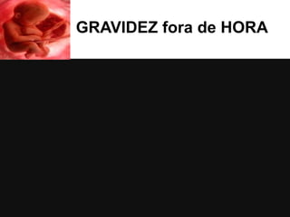 GRAVIDEZ fora de HORA

 
